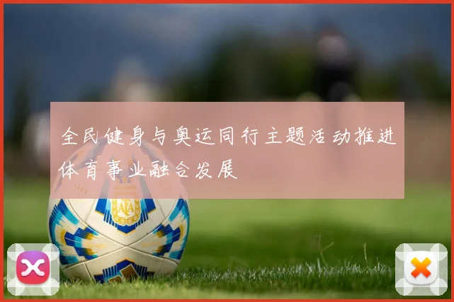全民健身与奥运同行主题活动推进体育事业融合发展