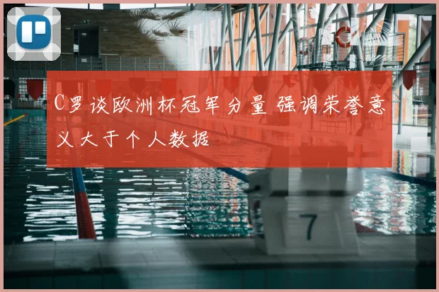 C罗谈欧洲杯冠军分量 强调荣誉意义大于个人数据