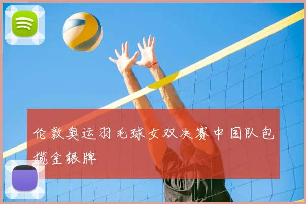 伦敦奥运羽毛球女双决赛中国队包揽金银牌