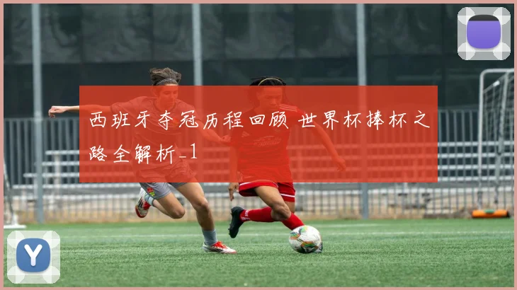 西班牙夺冠历程回顾 世界杯捧杯之路全解析_1